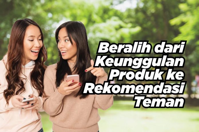 Beralih dari Keunggulan Produk ke Rekomendasi Teman