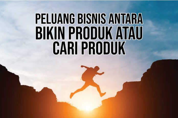 Peluang Bisnis Antara “Bikin Produk’ Atau “Cari Produk”