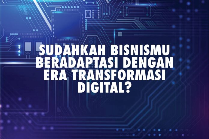 Sudahkah Bisnismu Beradaptasi dengan Era Transformasi Digital?